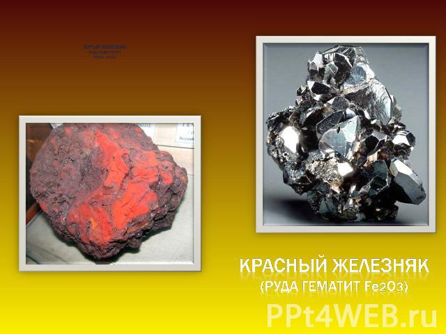 бурый железняк (руда гидрогетит НFeO2 · nH2O) красный железняк(руда гематит Fe2O3)