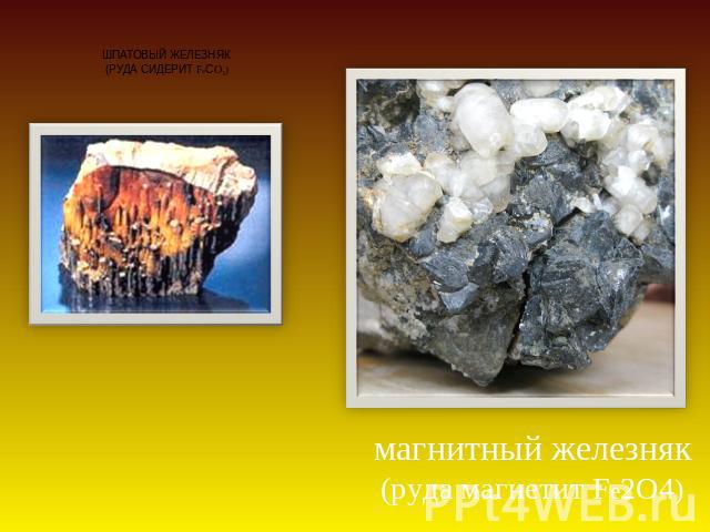 шпатовый железняк (руда сидерит FeСO3) магнитный железняк (руда магнетит Fe2O4)