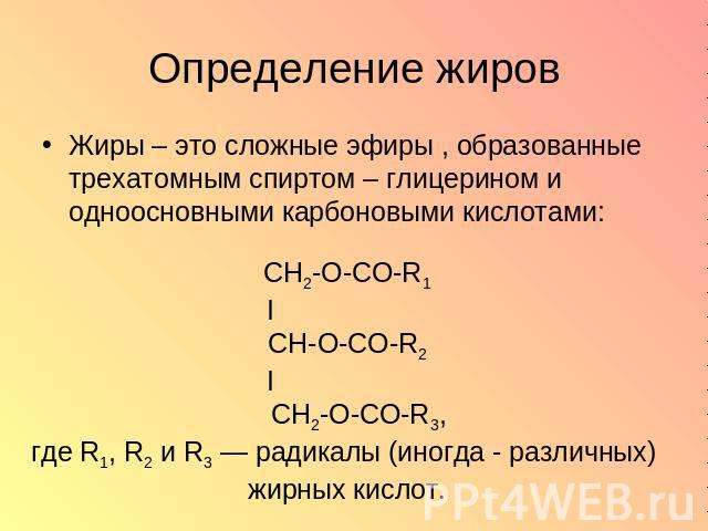 Определение жиров Жиры – это сложные эфиры , образованные трехатомным спиртом – глицерином и одноосновными карбоновыми кислотами: CH2-O-CO-R1 I CH-О-CO-R2 I CH2-O-CO-R3, где R1, R2 и R3 — радикалы (иногда - различных) жирных кислот.