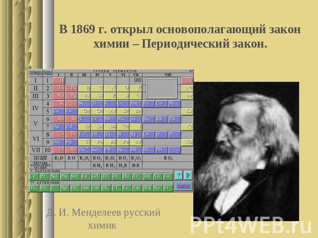 В 1869 г. открыл основополагающий закон химии – Периодический закон.