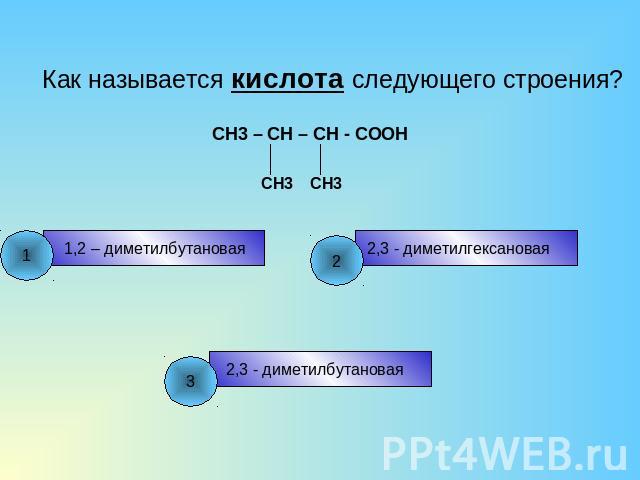 Как называется кислота следующего строения? CH3 – CH – CH - COOH 1,2 – диметилбутановая 2,3 - диметилгексановая 2,3 - диметилбутановая