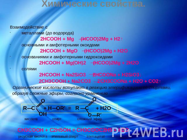 Химические свойства. Взаимодействие с металлами (до водорода) 2HCOOH + Mg (HCOO)2Mg + H2↑ основными и амфотерными оксидами 2HCOOH + MgO (HCOO)2Mg + H2O основаниями и амфотерными гидроксидами 2HCOOH + Mg(OH)2 (HCOO)2Mg + 2H2O солями 2HCOOH + Na2SiO3 …