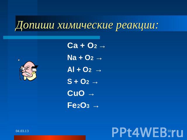 Допиши химические реакции: Ca + O2 → Na + O2 → Al + O2 → S + O2 → CuO → Fe2O3 →