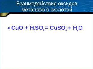 Взаимодействие оксидов металлов с кислотой CuO + H2SO4 = CuSO4 + H2O