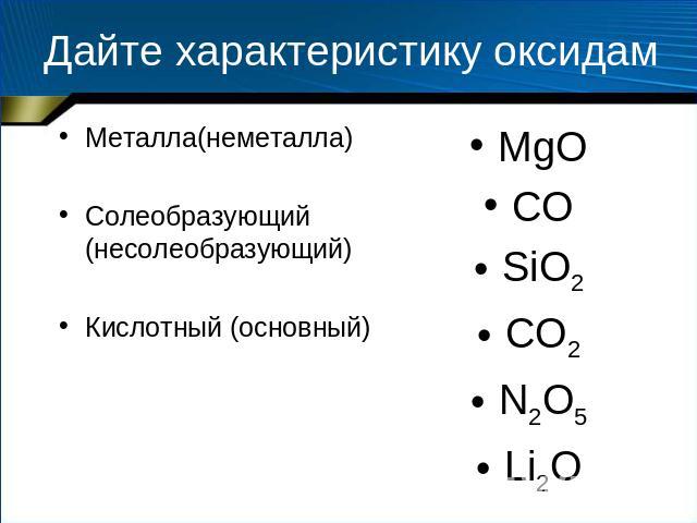 Дайте характеристику оксидам Металла(неметалла) Солеобразующий (несолеобразующий) Кислотный (основный)