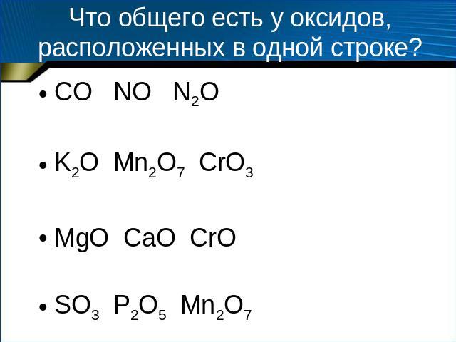 Что общего есть у оксидов, расположенных в одной строке? CO NO N2O K2O Mn2O7 CrO3 MgO CaO CrO SO3 P2O5 Mn2O7