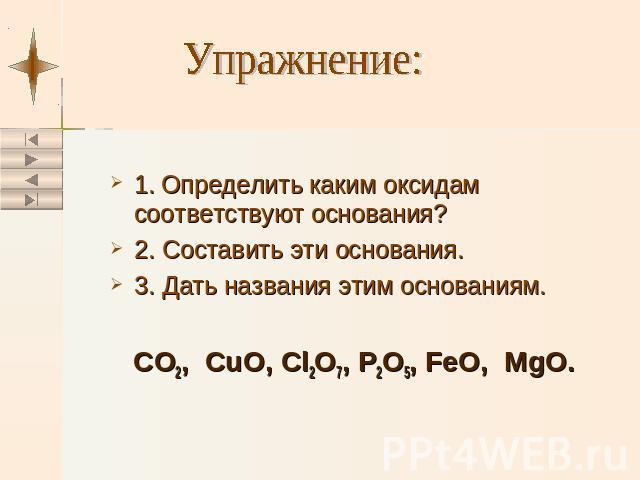 Упражнение: 1. Определить каким оксидам соответствуют основания? 2. Составить эти основания. 3. Дать названия этим основаниям. CO2, CuO, Cl2O7, P2O5, FeO, MgO.