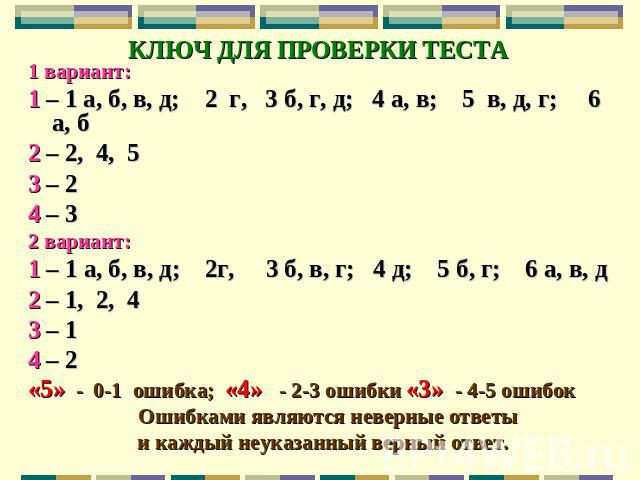 КЛЮЧ ДЛЯ ПРОВЕРКИ ТЕСТА 1 вариант: 1 – 1 а, б, в, д; 2 г, 3 б, г, д; 4 а, в; 5 в, д, г; 6 а, б 2 – 2, 4, 5 3 – 2 4 – 3 2 вариант: 1 – 1 а, б, в, д; 2г, 3 б, в, г; 4 д; 5 б, г; 6 а, в, д 2 – 1, 2, 4 3 – 1 4 – 2 «5» - 0-1 ошибка; «4» - 2-3 ошибки «3» …