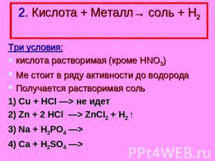 2. Кислота + Металл→ соль + Н2 Три условия: кислота растворимая (кроме HNO3) Ме