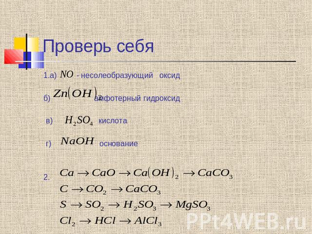 Проверь себя 1.а) - несолеобразующий оксид б) амфотерный гидроксид в) кислота г) основание 2.