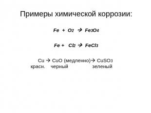 Примеры химической коррозии: Fe + O2 Fe3O4 Fe + Cl2 FeCl3 Cu CuO (медленно) CuSO