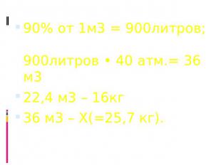90% от 1м3 = 900литров; 900литров • 40 атм.= 36 м3 22,4 м3 – 16кг 36 м3 – Х(=25,