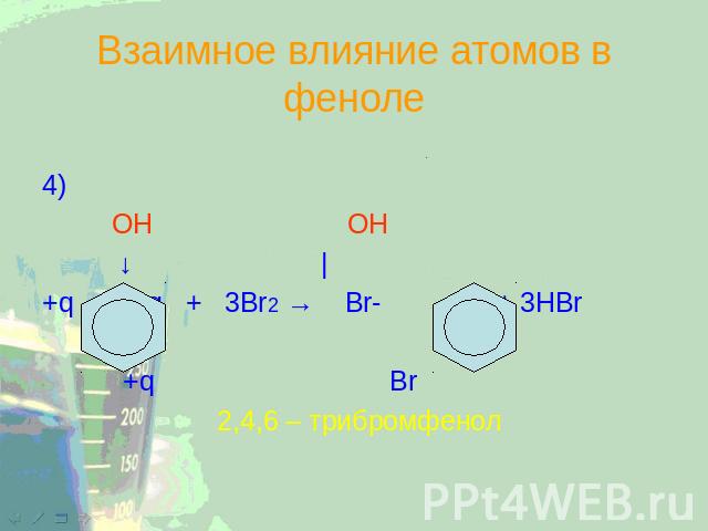 Взаимное влияние атомов в феноле 4) OH OH ↓ | +q +q + 3Br2→ Br- - Br + 3HBr +q Br 2,4,6 – трибромфенол