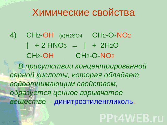 Химические свойства 4) CH2-ОН(к)H2SO4 CH2-O-NO2 |+ 2 HNО3 → | +2Н2О CH2-ОН CH2-O-NO2 В присутствии концентрированной серной кислоты, которая обладает водоотнимающим свойством, образуется ценное взрывчатое вещество – динитроэтиленгликоль.