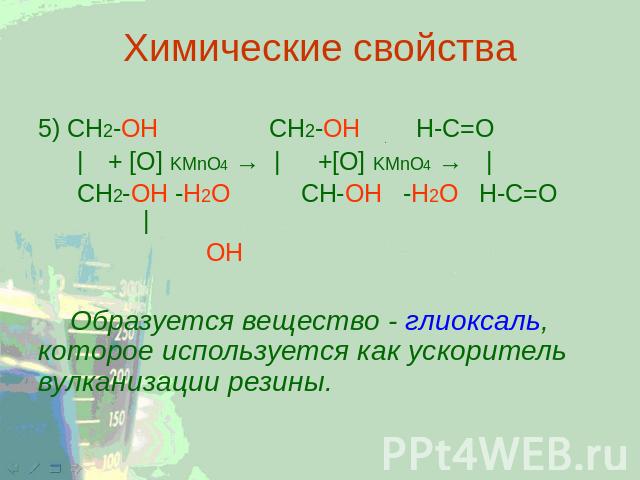 Химические свойства 5) CH2-ОН CH2-OH H-C=O | + [O] KMnO4 → | +[O] KMnO4 → | CH2-ОН -H2O CH-OH -H2O H-C=O | OH Образуется вещество - глиоксаль, которое используется как ускоритель вулканизации резины.