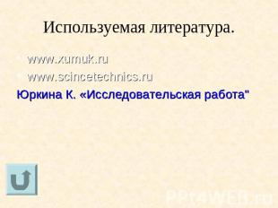 Используемая литература. www.xumuk.ru www.scincetechnics.ru Юркина К. «Исследова