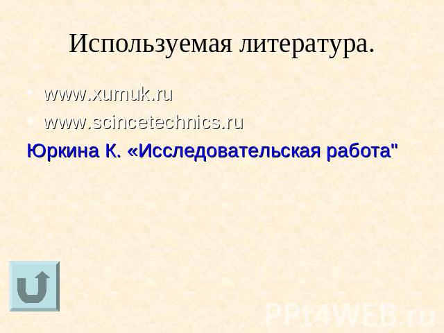 Используемая литература. www.xumuk.ru www.scincetechnics.ru Юркина К. «Исследовательская работа