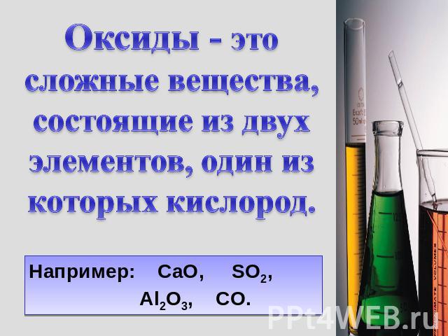 Оксиды - это сложные вещества, состоящие из двух элементов, один из которых кислород.