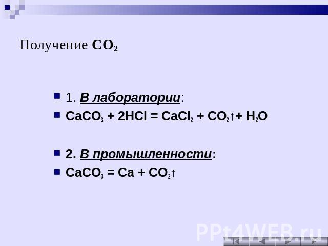 Получение CO2 1. В лаборатории: CaCO3 + 2HCl = CaCl2 + CO2↑+ H2O 2. В промышленности: CaCO3 = Ca + CO2↑