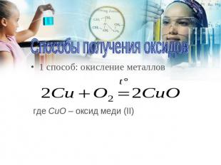 Способы получения оксидов 1 способ: окисление металлов где CuO – оксид меди (II)
