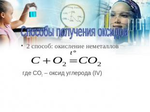 Способы получения оксидов 2 способ: окисление неметаллов где CO2 – оксид углерод