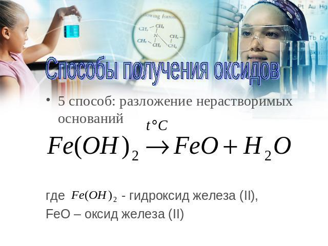 Способы получения оксидов 5 способ: разложение нерастворимых оснований где - гидроксид железа (II), FeO – оксид железа (II)