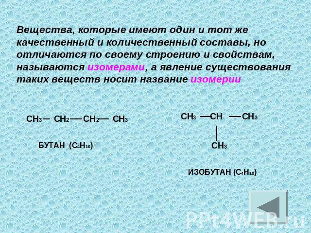 Вещества, которые имеют один и тот же качественный и количественный составы, но отличаются по своему строению и свойствам, называются изомерами, а явление существования таких веществ носит название изомерии СН3 СН2 СН2 СН3 СН3 СН СН3 СН3