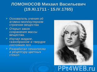 ЛОМОНОСОВ Михаил Васильевич(19.XI.1711 - 15.IV.1765) Основатель учения об атомно