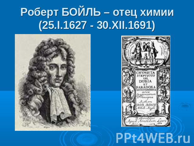 Роберт БОЙЛЬ – отец химии(25.I.1627 - 30.XII.1691)