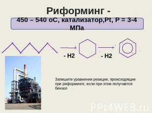 Риформинг - ароматизация 450 – 540 оС, катализатор,Pt, Р = 3-4 МПа Запишите урав