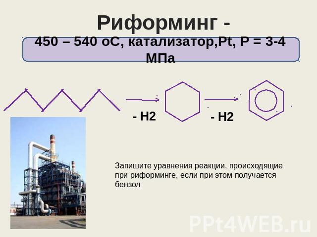 Риформинг - ароматизация 450 – 540 оС, катализатор,Pt, Р = 3-4 МПа Запишите уравнения реакции, происходящие при риформинге, если при этом получается бензол