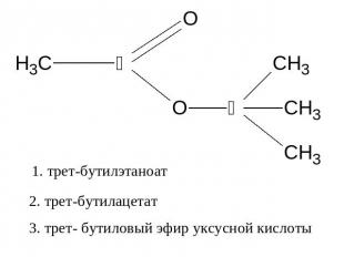 1. трет-бутилэтаноат 2. трет-бутилацетат 3. трет- бутиловый эфир уксусной кислот
