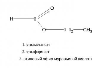 1. этилметаноат 2. этилформиат 3. этиловый эфир муравьиной кислоты