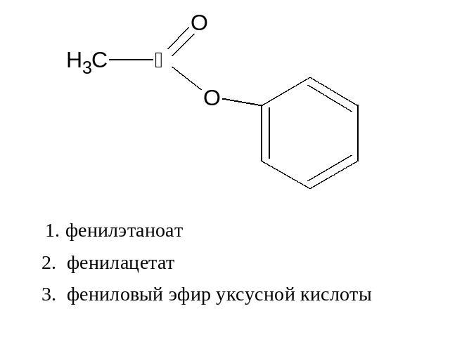 1. фенилэтаноат 2. фенилацетат 3. фениловый эфир уксусной кислоты