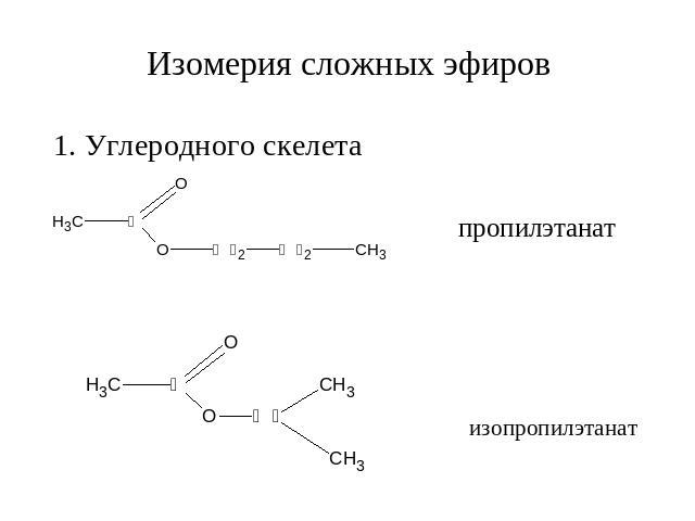 Изомерия сложных эфиров 1. Углеродного скелета пропилэтанат изопропилэтанат