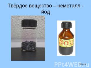 Твёрдое вещество – неметалл - йод