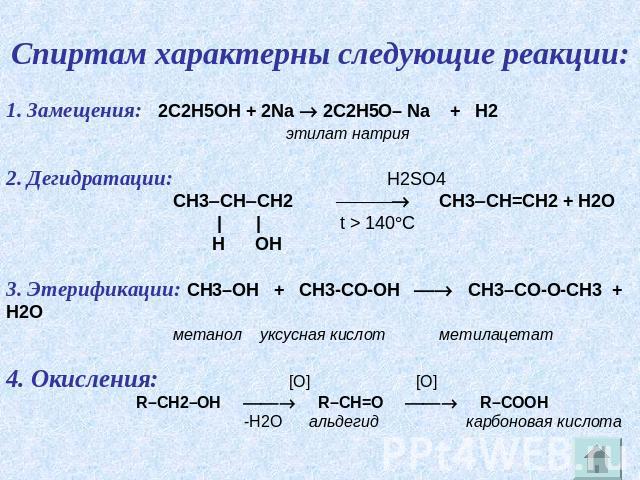 Спиртам характерны следующие реакции: 1. Замещения: 2C2H5OH + 2Na 2C2H5O– Na + H2 этилат натрия 2. Дегидратации: H2SO4 CH3CHCH2 CH3CH=CH2 + H2O | | t > 140C H OH 3. Этерификации: CH3–OH + СН3-СО-ОН CH3–СО-О-СН3 + H2О метанол уксусная кислот метилаце…