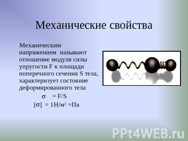 Механические свойства Механическим напряжением называют отношение модуля силы упругости F к площади поперечного сечения S тела, характеризует состояние деформированного тела = F/S [] = 1Н/м2 =Па