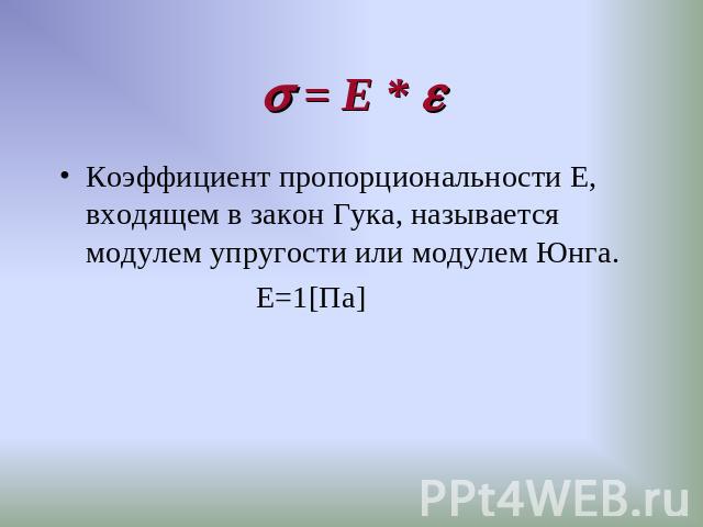= Е * Коэффициент пропорциональности Е, входящем в закон Гука, называется модулем упругости или модулем Юнга. Е=1[Па]