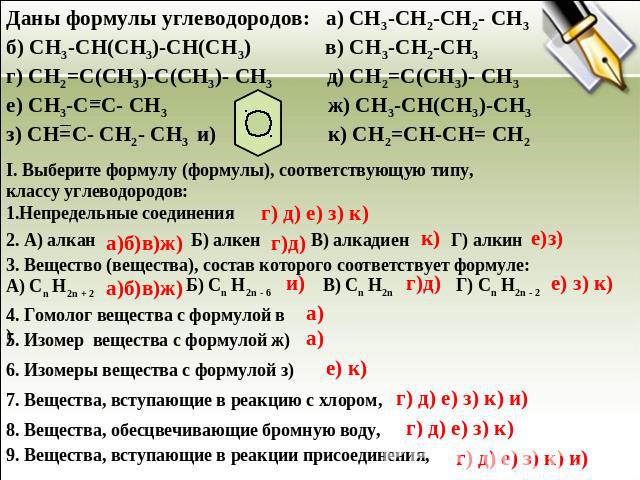 Даны формулы углеводородов: а) CH3-CH2-CH2- CH3 б) CH3-CH(CH3)-CH(CH3) в) CH3-CH2-CH3 г) CH2=C(CH3)-C(CH3)- CH3 д) CH2=C(CH3)- CH3 е) CH3-C=C- CH3 ж) CH3-CH(CH3)-CH3 з) CH=C- CH2- CH3 и) к) CH2=CH-CH= CH2 I. Выберите формулу (формулы), соответствующ…