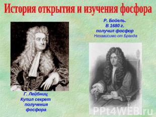 История открытия и изучения фосфора Р. Бойeль. В 1680 г. получил фосфор Независи