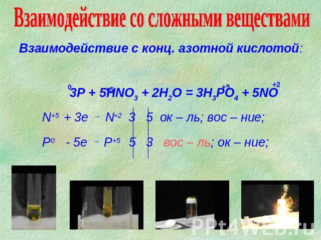 Взаимодействие со сложными веществами Взаимодействие с конц. азотной кислотой: 3Р + 5HNO3 + 2H2O = 3H3PO4 + 5NO