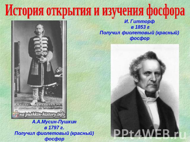 История открытия и изучения фосфора И. Гитторф в 1853 г Получил фиолетовый (красный) фосфор А.А.Мусин-Пушкин в 1797 г. Получил фиолетовый (красный) фосфор