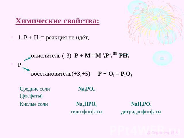 Химические свойства: 1. Р + Н2 = реакция не идёт, окислитель (-3) Р + М =М+n3 Р-3n HCl PH3 P восстановитель(+3,+5) P + O2 = P2 O5