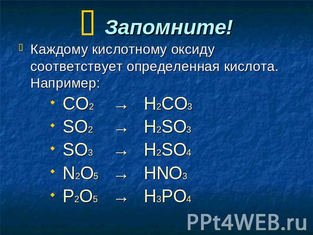 Запомните! Каждому кислотному оксиду соответствует определенная кислота. Например: СО2→Н2СО3 SО2→H2SО3 SО3→Н2SО4 N2О5→HNO3 P2О5→H3PO4