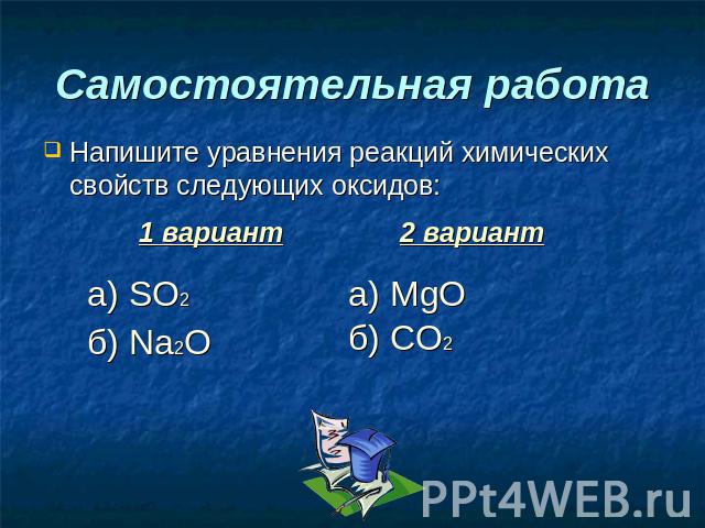 Самостоятельная работа Напишите уравнения реакций химических свойств следующих оксидов: