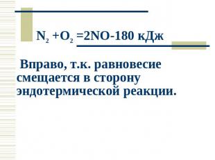 N2 +O2 =2NO-180 кДж Вправо, т.к. равновесие смещается в сторону эндотермической