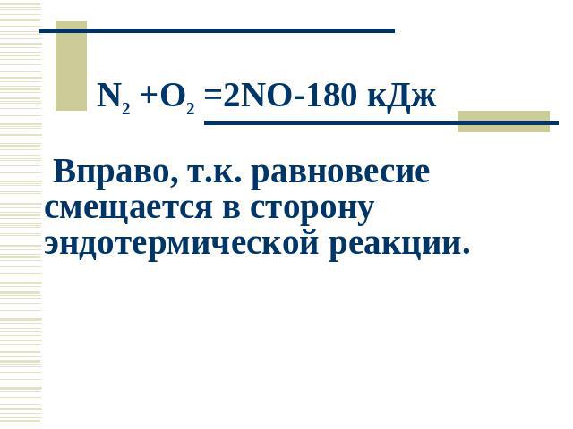 N2 +O2 =2NO-180 кДж Вправо, т.к. равновесие смещается в сторону эндотермической реакции.