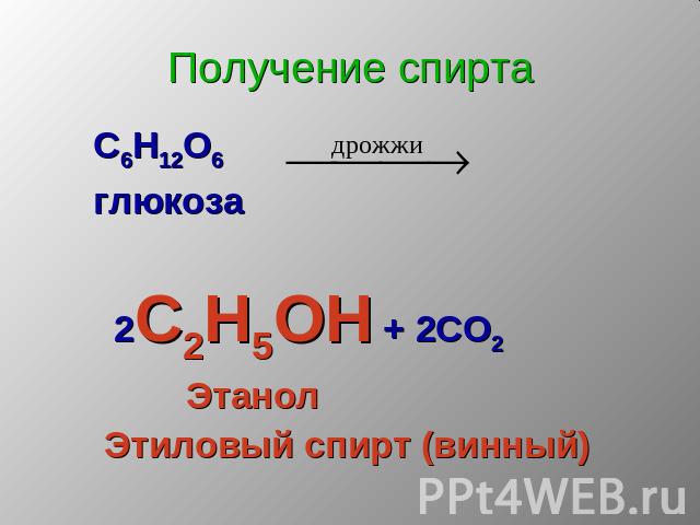 Получение спирта С6Н12О6 глюкоза 2С2Н5ОН + 2СО2 Этанол Этиловый спирт (винный)