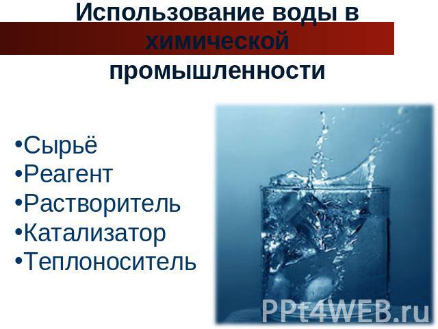 Использование воды в химической промышленности Сырьё Реагент Растворитель Катализатор Теплоноситель